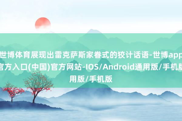 世博体育展现出雷克萨斯家眷式的狡计话语-世博app官方入口(中国)官方网站-IOS/Android通用版/手机版