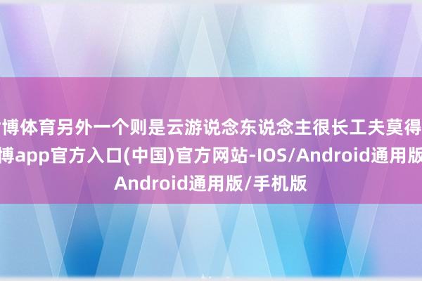 世博体育另外一个则是云游说念东说念主很长工夫莫得上线了-世博app官方入口(中国)官方网站-IOS/Android通用版/手机版