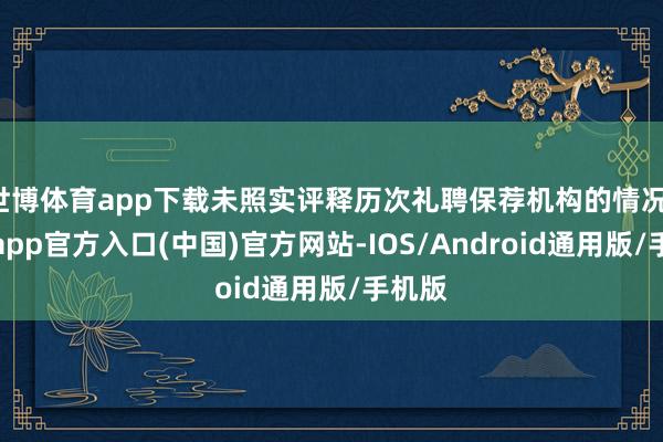 世博体育app下载未照实评释历次礼聘保荐机构的情况-世博app官方入口(中国)官方网站-IOS/Android通用版/手机版