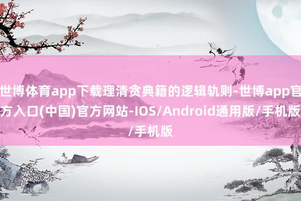 世博体育app下载理清贪典籍的逻辑轨则-世博app官方入口(中国)官方网站-IOS/Android通用版/手机版