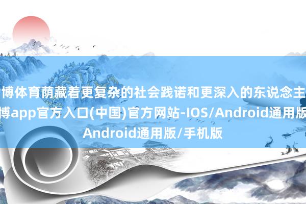 世博体育荫藏着更复杂的社会践诺和更深入的东说念主性拷问-世博app官方入口(中国)官方网站-IOS/Android通用版/手机版
