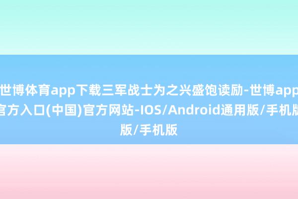 世博体育app下载三军战士为之兴盛饱读励-世博app官方入口(中国)官方网站-IOS/Android通用版/手机版