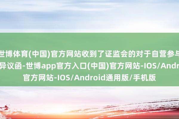 世博体育(中国)官方网站收到了证监会的对于自营参与碳排放权来回的无异议函-世博app官方入口(中国)官方网站-IOS/Android通用版/手机版