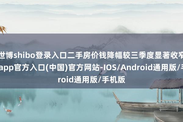 世博shibo登录入口二手房价钱降幅较三季度显著收窄-世博app官方入口(中国)官方网站-IOS/Android通用版/手机版