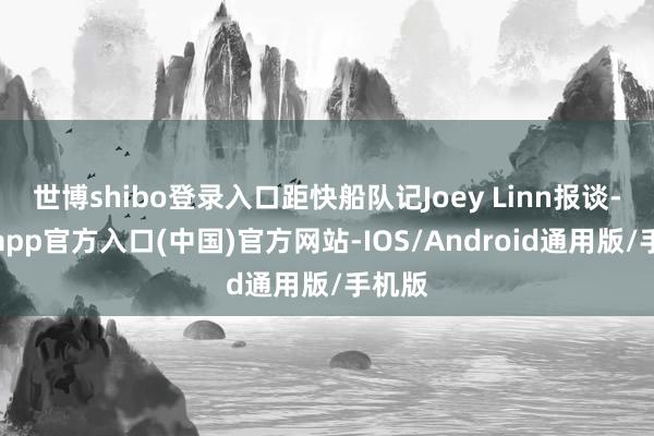 世博shibo登录入口距快船队记Joey Linn报谈-世博app官方入口(中国)官方网站-IOS/Android通用版/手机版