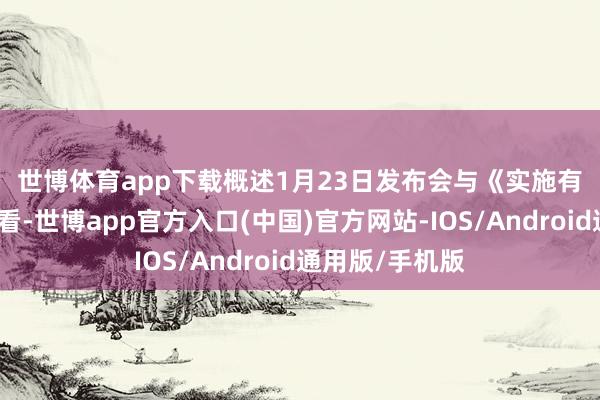 世博体育app下载　　概述1月23日发布会与《实施有谈判》内容来看-世博app官方入口(中国)官方网站-IOS/Android通用版/手机版