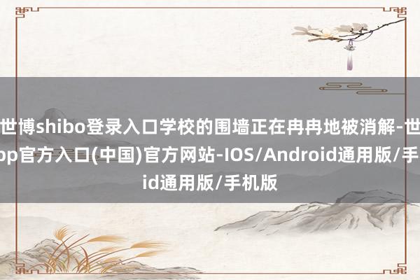 世博shibo登录入口学校的围墙正在冉冉地被消解-世博app官方入口(中国)官方网站-IOS/Android通用版/手机版
