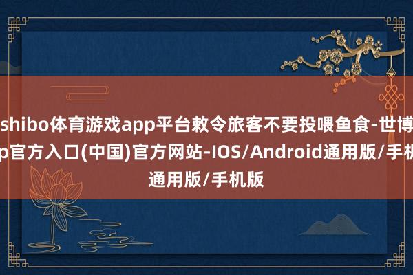 shibo体育游戏app平台敕令旅客不要投喂鱼食-世博app官方入口(中国)官方网站-IOS/Android通用版/手机版