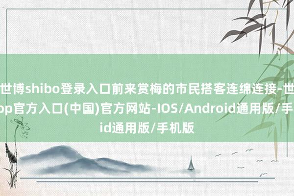 世博shibo登录入口前来赏梅的市民搭客连绵连接-世博app官方入口(中国)官方网站-IOS/Android通用版/手机版