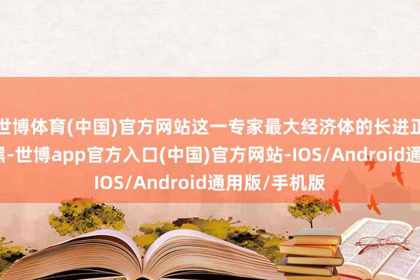 世博体育(中国)官方网站这一专家最大经济体的长进正变得愈加昏黑-世博app官方入口(中国)官方网站-IOS/Android通用版/手机版