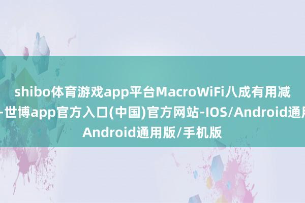 shibo体育游戏app平台MacroWiFi八成有用减少信号搅扰-世博app官方入口(中国)官方网站-IOS/Android通用版/手机版