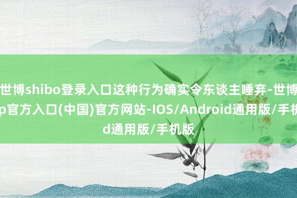 世博shibo登录入口这种行为确实令东谈主唾弃-世博app官方入口(中国)官方网站-IOS/Android通用版/手机版