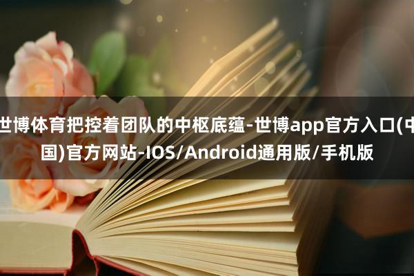 世博体育把控着团队的中枢底蕴-世博app官方入口(中国)官方网站-IOS/Android通用版/手机版