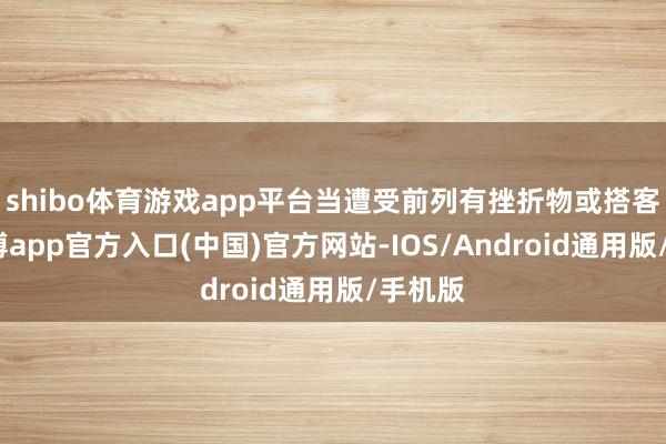 shibo体育游戏app平台当遭受前列有挫折物或搭客时-世博app官方入口(中国)官方网站-IOS/Android通用版/手机版
