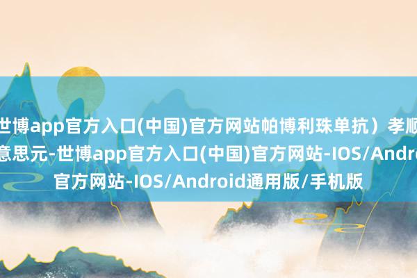 世博app官方入口(中国)官方网站帕博利珠单抗）孝顺了一半——78亿好意思元-世博app官方入口(中国)官方网站-IOS/Android通用版/手机版