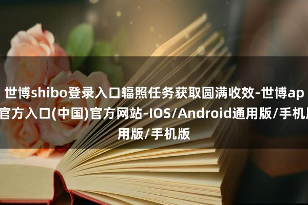 世博shibo登录入口辐照任务获取圆满收效-世博app官方入口(中国)官方网站-IOS/Android通用版/手机版
