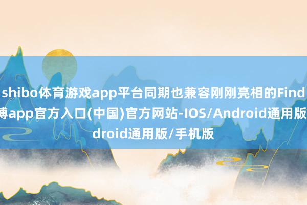 shibo体育游戏app平台同期也兼容刚刚亮相的Find N5-世博app官方入口(中国)官方网站-IOS/Android通用版/手机版