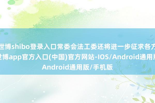 世博shibo登录入口常委会法工委还将进一步征求各方面认识-世博app官方入口(中国)官方网站-IOS/Android通用版/手机版
