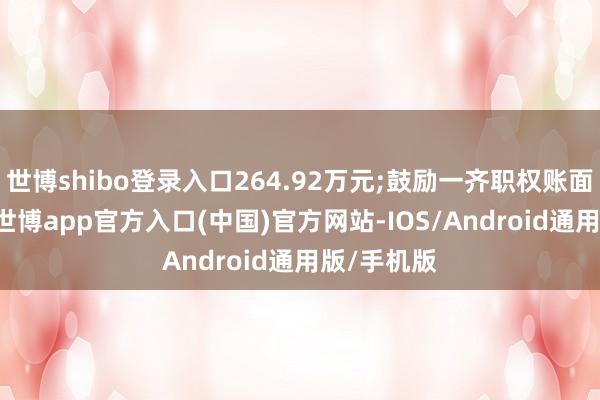 世博shibo登录入口264.92万元;鼓励一齐职权账面值为-10-世博app官方入口(中国)官方网站-IOS/Android通用版/手机版
