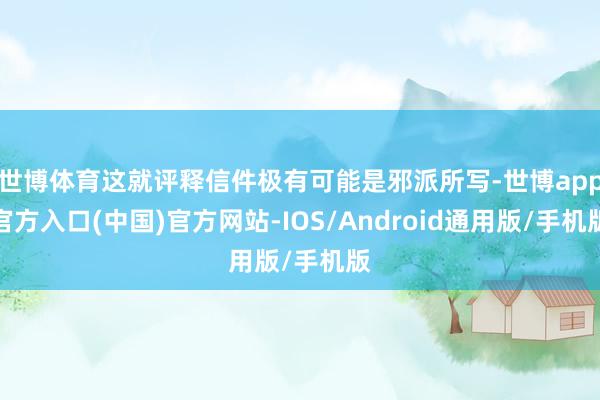 世博体育这就评释信件极有可能是邪派所写-世博app官方入口(中国)官方网站-IOS/Android通用版/手机版