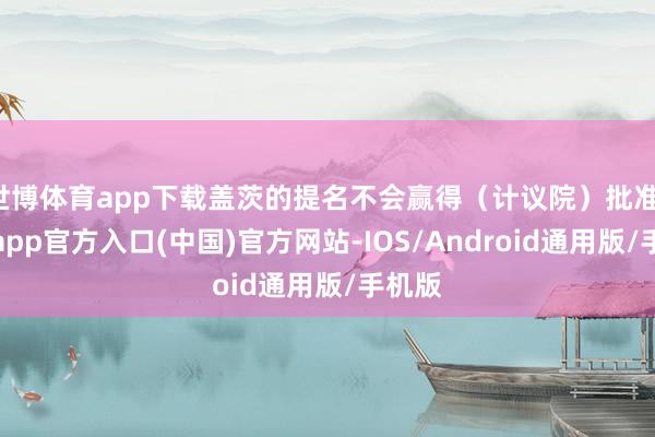世博体育app下载盖茨的提名不会赢得（计议院）批准-世博app官方入口(中国)官方网站-IOS/Android通用版/手机版