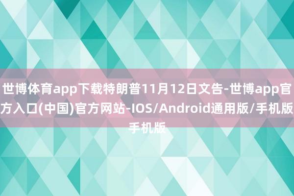 世博体育app下载特朗普11月12日文告-世博app官方入口(中国)官方网站-IOS/Android通用版/手机版