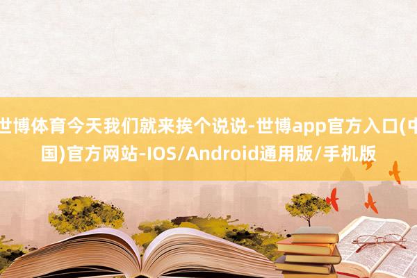 世博体育今天我们就来挨个说说-世博app官方入口(中国)官方网站-IOS/Android通用版/手机版