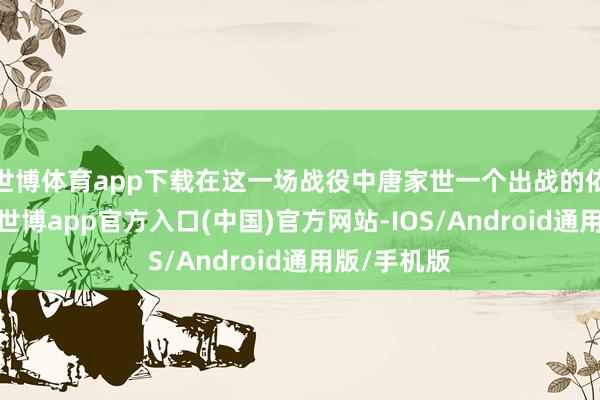 世博体育app下载在这一场战役中唐家世一个出战的依然王冬儿-世博app官方入口(中国)官方网站-IOS/Android通用版/手机版