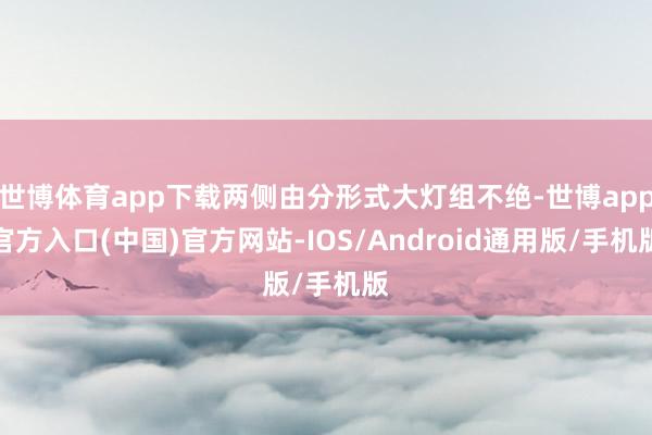 世博体育app下载两侧由分形式大灯组不绝-世博app官方入口(中国)官方网站-IOS/Android通用版/手机版