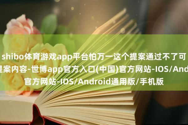 shibo体育游戏app平台怕万一这个提案通过不了可若何办？按照这份提案内容-世博app官方入口(中国)官方网站-IOS/Android通用版/手机版