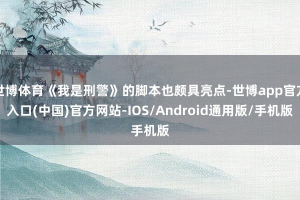 世博体育《我是刑警》的脚本也颇具亮点-世博app官方入口(中国)官方网站-IOS/Android通用版/手机版
