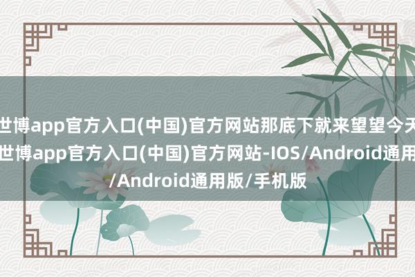 世博app官方入口(中国)官方网站那底下就来望望今天的主角吧-世博app官方入口(中国)官方网站-IOS/Android通用版/手机版