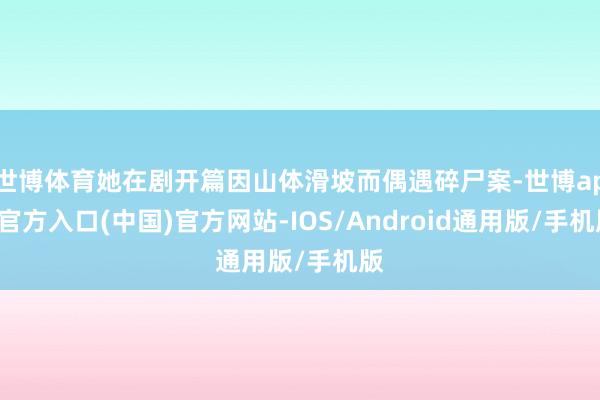 世博体育她在剧开篇因山体滑坡而偶遇碎尸案-世博app官方入口(中国)官方网站-IOS/Android通用版/手机版