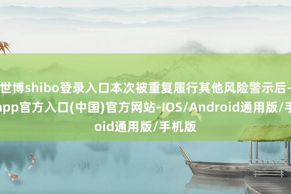 世博shibo登录入口本次被重复履行其他风险警示后-世博app官方入口(中国)官方网站-IOS/Android通用版/手机版