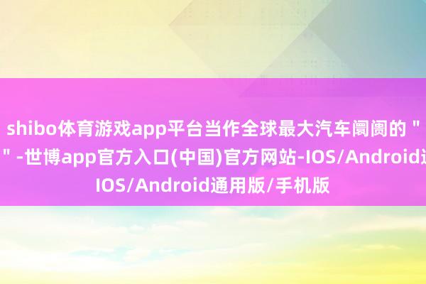 shibo体育游戏app平台当作全球最大汽车阛阓的＂年度收官之战＂-世博app官方入口(中国)官方网站-IOS/Android通用版/手机版