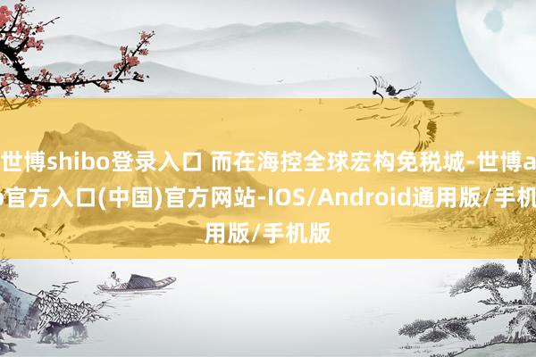 世博shibo登录入口 而在海控全球宏构免税城-世博app官方入口(中国)官方网站-IOS/Android通用版/手机版