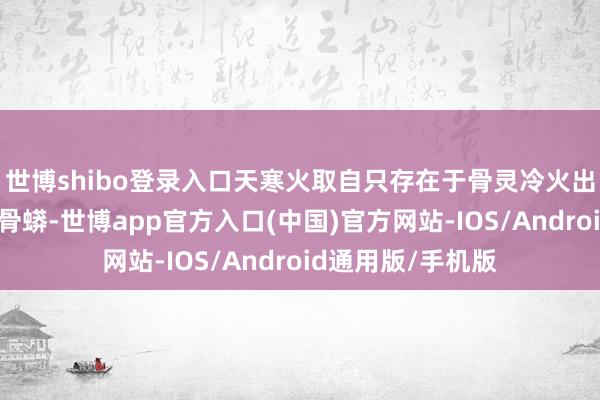 世博shibo登录入口天寒火取自只存在于骨灵冷火出现区域的魔兽天骨蟒-世博app官方入口(中国)官方网站-IOS/Android通用版/手机版