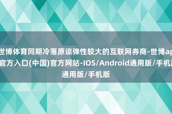 世博体育同期冷落原谅弹性较大的互联网券商-世博app官方入口(中国)官方网站-IOS/Android通用版/手机版