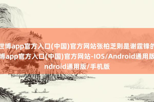 世博app官方入口(中国)官方网站张柏芝则是谢霆锋的前妻-世博app官方入口(中国)官方网站-IOS/Android通用版/手机版