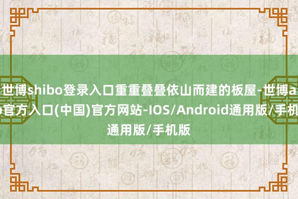 世博shibo登录入口重重叠叠依山而建的板屋-世博app官方入口(中国)官方网站-IOS/Android通用版/手机版