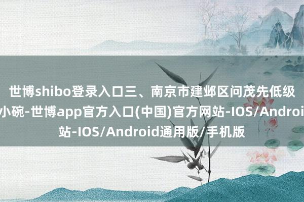 世博shibo登录入口　　三、南京市建邺区问茂先低级农居品店使用的小碗-世博app官方入口(中国)官方网站-IOS/Android通用版/手机版