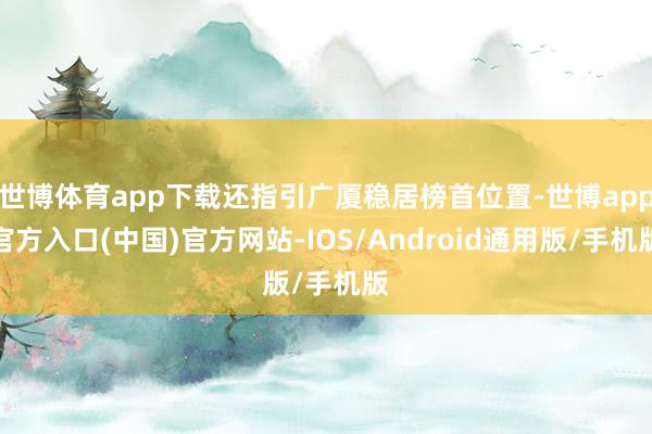 世博体育app下载还指引广厦稳居榜首位置-世博app官方入口(中国)官方网站-IOS/Android通用版/手机版