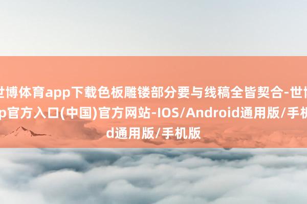 世博体育app下载色板雕镂部分要与线稿全皆契合-世博app官方入口(中国)官方网站-IOS/Android通用版/手机版