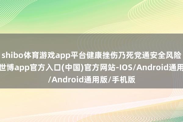 shibo体育游戏app平台健康挫伤乃死党通安全风险有所加重-世博app官方入口(中国)官方网站-IOS/Android通用版/手机版