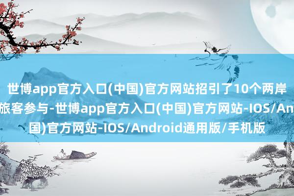 世博app官方入口(中国)官方网站招引了10个两岸婚配家庭和重大市民旅客参与-世博app官方入口(中国)官方网站-IOS/Android通用版/手机版