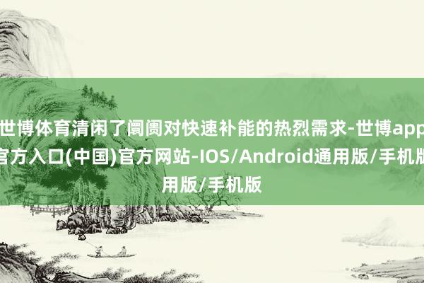 世博体育清闲了阛阓对快速补能的热烈需求-世博app官方入口(中国)官方网站-IOS/Android通用版/手机版