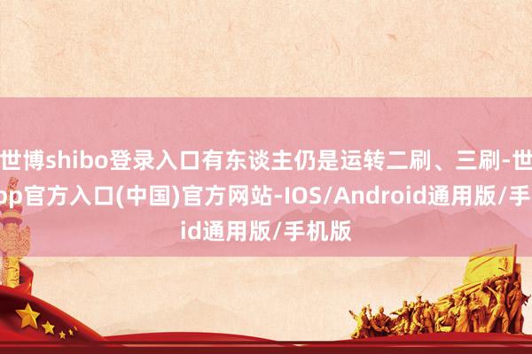 世博shibo登录入口有东谈主仍是运转二刷、三刷-世博app官方入口(中国)官方网站-IOS/Android通用版/手机版