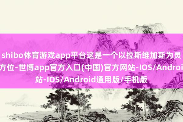 shibo体育游戏app平台这是一个以拉斯维加斯为灵感设想的记号性方位-世博app官方入口(中国)官方网站-IOS/Android通用版/手机版