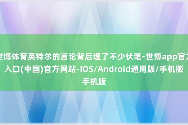 世博体育英特尔的言论背后埋了不少伏笔-世博app官方入口(中国)官方网站-IOS/Android通用版/手机版
