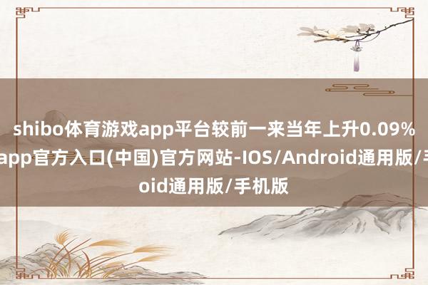 shibo体育游戏app平台较前一来当年上升0.09%-世博app官方入口(中国)官方网站-IOS/Android通用版/手机版